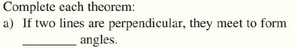 Complete each theorem:
a) If two lines are perpendicular, they meet to form
angles.
