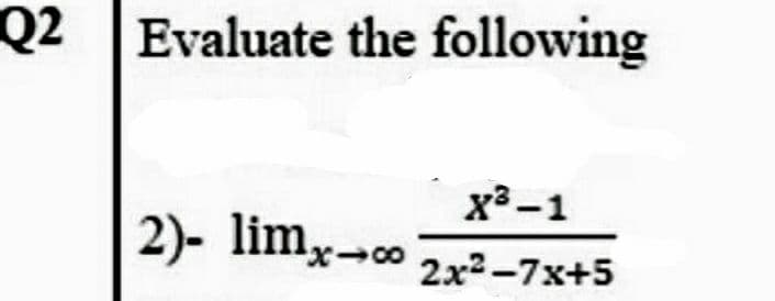 Q2 Evaluate the following
x -1
2)- limx-o2x²-7x+5
2x2-7x+5
