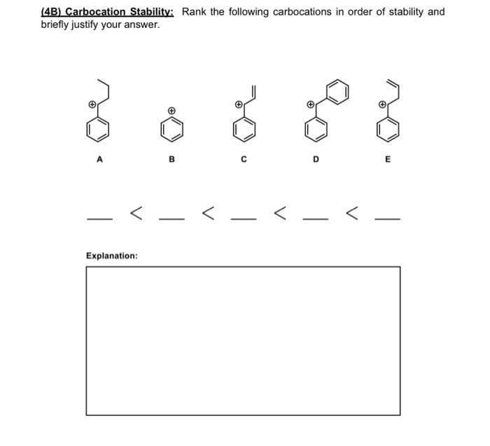 (4B) Carbocation Stability: Rank the following carbocations in order of stability and
briefly justify your answer.
B
D.
E
Explanation:
