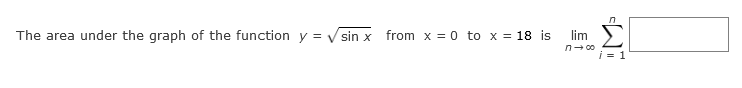 The area under the graph of the function y = V sin x from x = 0 to x = 18 is
lim >)
n-00
i = 1
