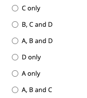 O Conly
O B, C and D
O A, B and D
OD only
O A only
O A, B and C