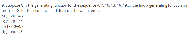 9. Suppose G is the generating function for the sequence 4, 7, 10, 13, 16, 19,..., the find a generating function (in
terms of G) for the sequence of differences between terms.
a) (1-x)G-4/x
b) (1-x)G-4/x³
c) (1-x)G+6/x
d) (1-x)G-x²