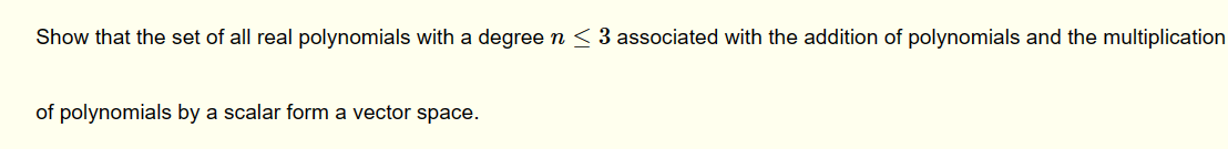 Show that the set of all real polynomials with a degree n < 3 associated with the addition of polynomials and the multiplication
of polynomials by a scalar form a vector space.