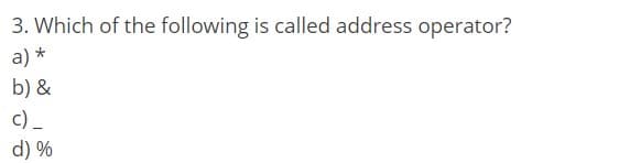 3. Which of the following is called address operator?
a) *
b) &
c) _
d) %
