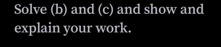 Solve (b) and (c) and show and
explain your work.
