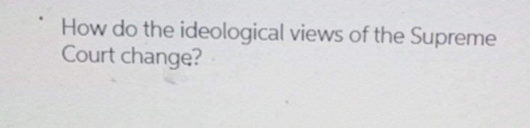 How do the ideological views of the Supreme
Court change?
