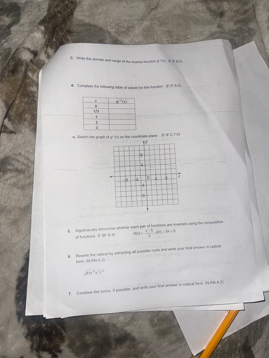 ### Algebraic Concepts and Graphing Functions

#### Exercise c
**Task:** Write the domain and range of the inverse function \( g^{-1}(x) \). 
*(Standard: F.IF.B.5)*

#### Exercise d
**Task:** Complete the following table of values for this function. 
*(Standard: F.IF.A.2)*

| x    | \( g^{-1}(x) \) |
|------|-----------------|
| 0    |                 |
| 1/3  |                 |
| 1    |                 |
| 2    |                 |
| 3    |                 |

#### Exercise e
**Task:** Sketch the graph of \( g^{-1}(x) \) on the coordinate plane. 
*(Standard: F.IF.C.7.b)*

**Graph Description:**
The provided coordinate plane is a standard Cartesian coordinate graph with an x-axis and y-axis, each marked with unit intervals ranging from -8 to 8. Note that you are to graph the values you've calculated for \( g^{-1}(x) \).

#### Exercise 5
**Task:** Algebraically determine whether each pair of functions are inverses using the composition of functions. 
*(Standard: F.BF.B.4)*

Given functions:
\[ h(x) = \frac{x - 5}{3} \]
\[ j(x) = 3x + 5 \]

#### Exercise 6
**Task:** Rewrite the radical by extracting all possible roots and write your final answer in radical form.
*(Standard: N.RN.A.2)*

Given expression:
\[ \sqrt[8]{81x^{10}y^2z^{12}} \]

#### Exercise 7
**Task:** Combine like terms, if possible, and write your final answer in radical form. 
*(Standard: N.RN.A.2)*