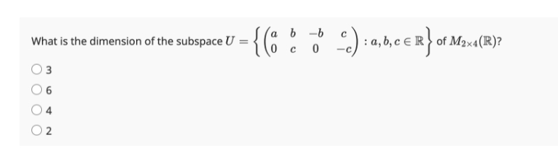 What is the dimension of the subspace U
3
6
4
2
{(8)
a b-b
с 0
с
c) : a,b,c € R} of M2×4(R)?
)