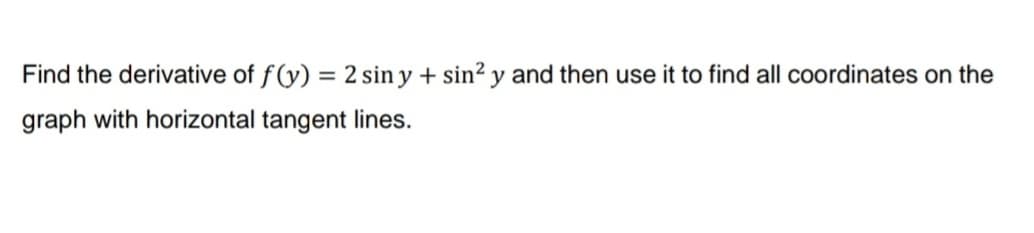 Find the derivative of f(y) = 2 sin y + sin² y and then use it to find all coordinates on the
graph with horizontal tangent lines.