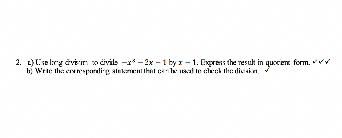 2. a) Use long division to divide -x³ - 2x - 1 by x – 1. Express the result in quotient form. ✓✓✓
b) Write the corresponding statement that can be used to check the division.