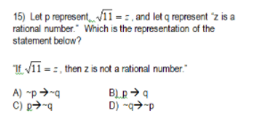 15) Let p represent ī = = , and let q represent "z is a
rational number." Which is the representation of the
statement below?
It VI -:, then z is not a rational number."
A) "p →-g
C) p>-a
D) -q>-p
