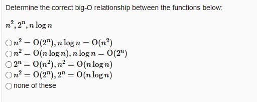 Determine the correct big-O relationship between the functions below:
n², 2¹, n logn
On² = 0(2¹), n log n = O(n²)
On² O(n log n), n log n = 0(2")
O2n = O(n²), n² = O(n logn)
On² 0(2), 2" = O(n logn)
none of these
=
=