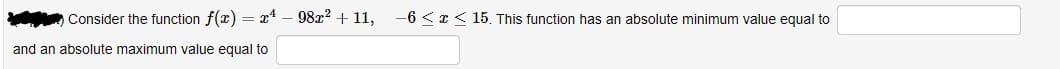 T¹ - 98x² +11,
Consider the function f(x)
and an absolute maximum value equal to
-6<x< 15. This function has an absolute minimum value equal to