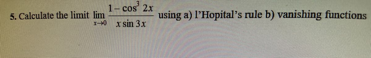 1- cos
cos 2x
5. Calculate the limit lim
using a) l'Hopital's rule b) vanishing functions
x sin 3x
