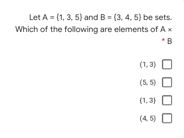 Let A = {1, 3, 5} and B = {3, 4, 5} be sets.
%3D
Which of the following are elements of A x
* B
(1, 3)
(5, 5)
{1, 3}
(4, 5)
