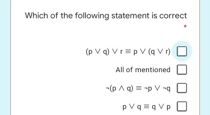 Which of the following statement is correct
*
(p V q) V r = p V (q V r)
All of mentioned
-(p A q) = -p V ¬q
p V q = q V p
