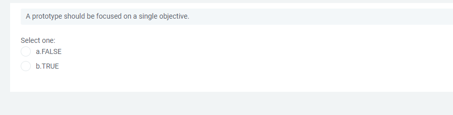 A prototype should be focused on a single objective.
Select one:
a.FALSE
b.TRUE
