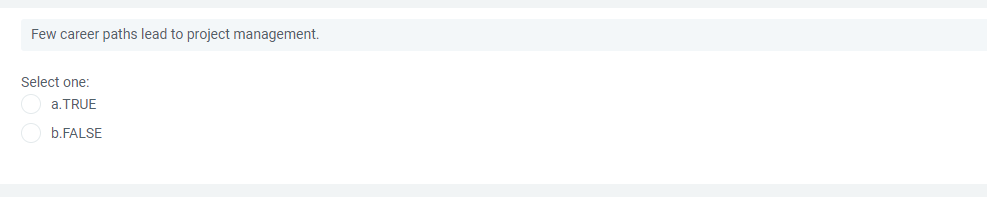 Few career paths lead to project management.
Select one:
a. TRUE
b.FALSE
