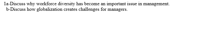 la-Discuss why workforce diversity has become an important issue in management.
b-Discuss how globalization creates challenges for managers.
