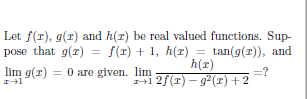 Let f(r), g(r) and h(r) be real valued functions. Sup-
pose that g(r) = f(r) + 1, h(r) =
h(r)
tan(g(r)), and
lim g(r) = 0 are given. lim
=?
41 2f(T) – g² (r) + 2
