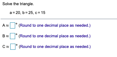 Solve the triangle.
a = 20, b = 25, c = 15
(Round to one decimal place as needed.)
Bx ° (Round to one decimal place as needed.)
(Round to one decimal place as needed.)
