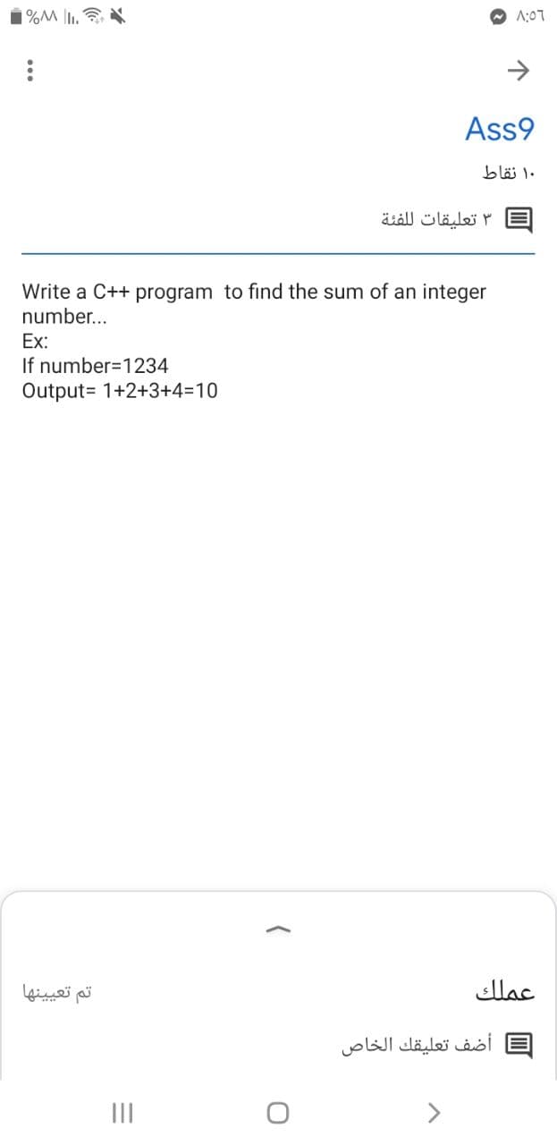 1%M . N
A:07
Ass9
۱۰ نقاط
تعليقات ل لفئة
Write a C++ program to find the sum of an integer
number...
Ex:
If number=1234
Output= 1+2+3+43D10
تم تعيينها
عملك
أضف تعليقك الخاص
II
