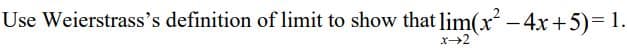 Use Weierstrass's definition of limit to show that lim(x² - 4x+5)= 1.