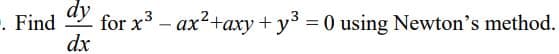 ". Find for x³ - ax²+axy + y³ = 0 using Newton's method.
dy
dx