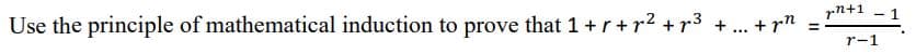 Use the principle of mathematical induction to prove that 1 +r+r² +r³ + ... + pn
=
pn+1
-
r-1