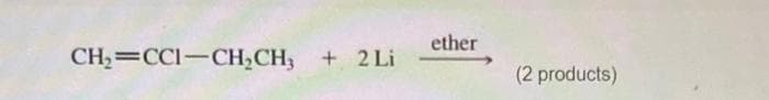 CH₂=CCI-CH₂CH3 + 2 Li
ether
(2 products)