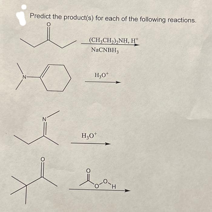 N-
Predict the product(s) for each of the following reactions.
N
(CH3CH₂)₂NH, H+
NaCNBH3
H3O+
H3O+
l-a-H