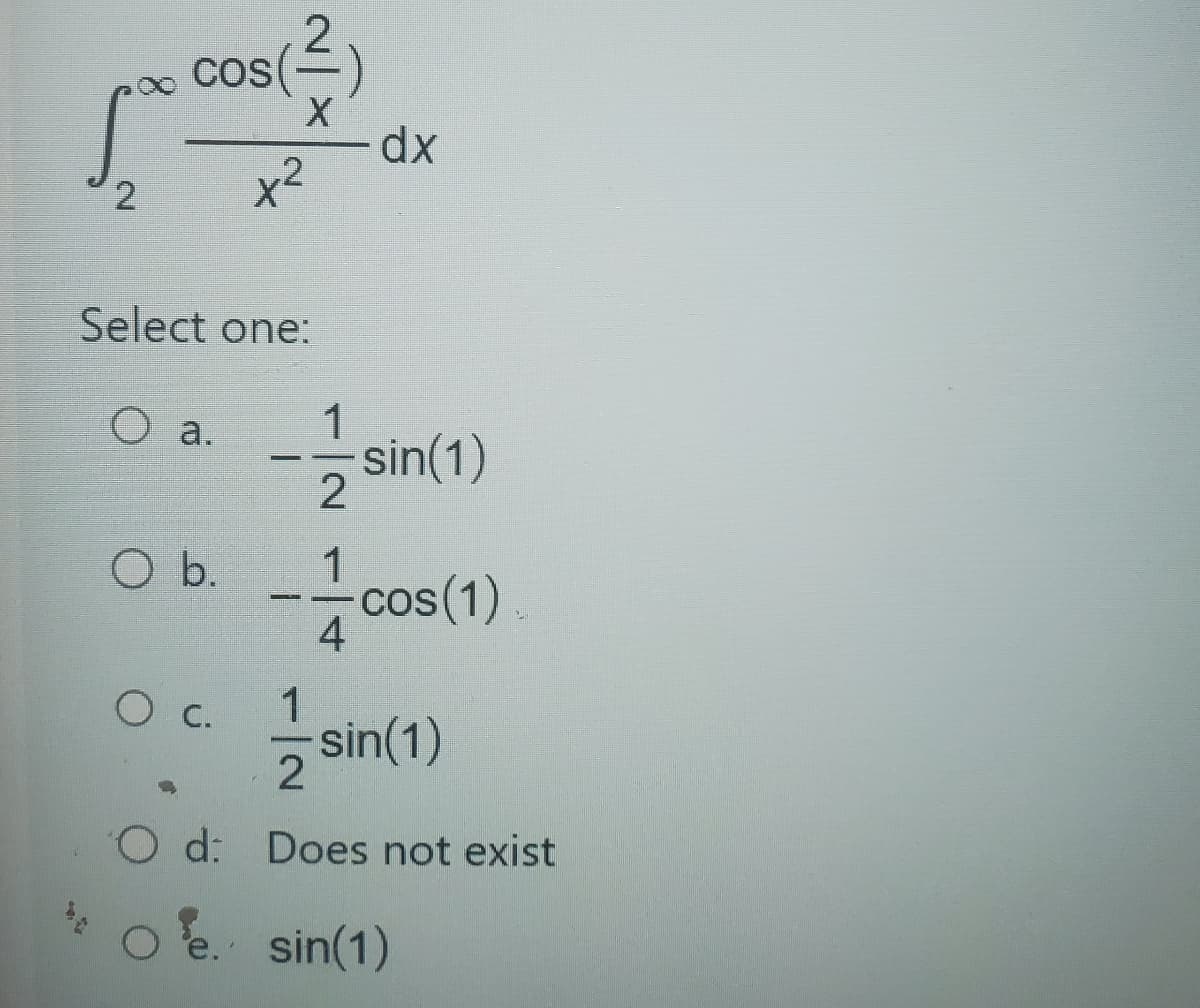 2
46
cos(2)
(²)
X
Select one:
O a.
O b.
x²
О с.
-
1
2
dx
-sin(1)
1
4
cos(1)
1
2
d: Does not exist
e. sin(1)
sin(1)