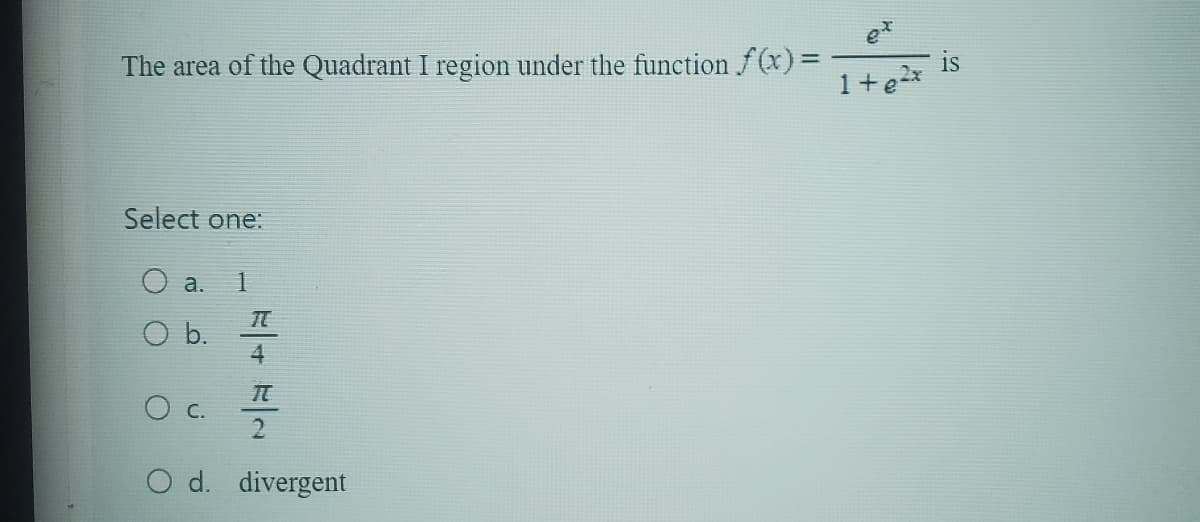 The area of the Quadrant I region under the function f(x) =
Select one:
a.
O b.
1
I
4
I
О с.
O d. divergent
1+g²x