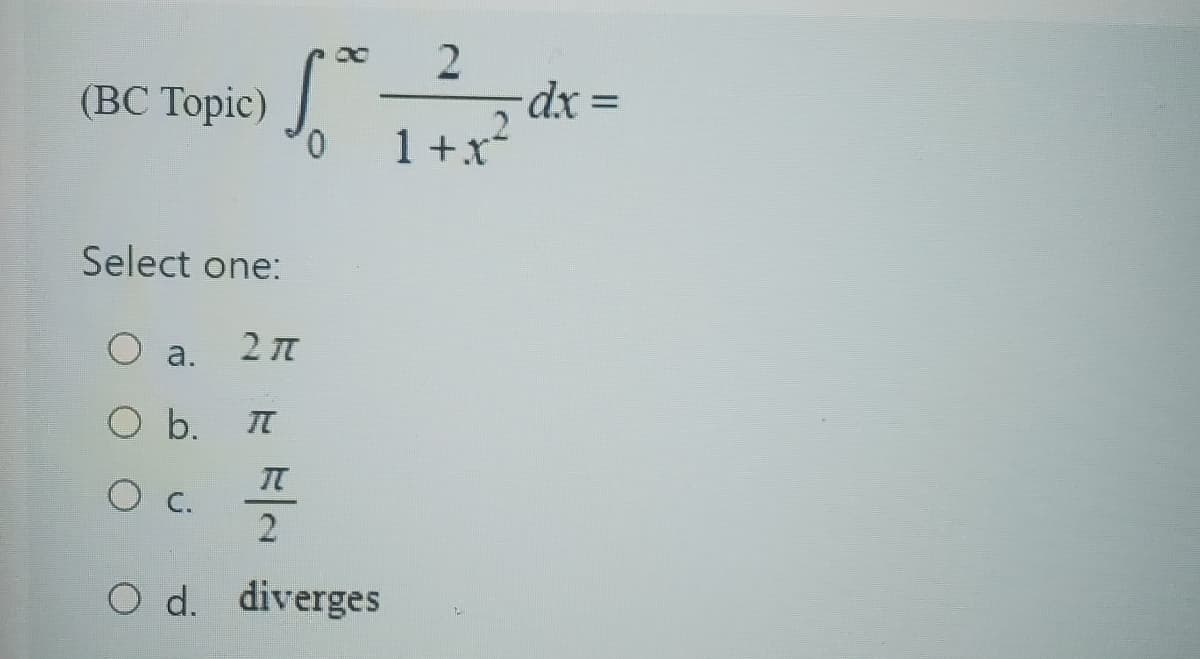 (BC Top 0
1².
Select one:
O a. 2π
O b.
I
2
1 + x²
IT
2
O d. diverges
1
- dx =