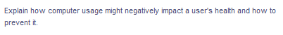 Explain how computer usage might negatively impact a user's health and how to
prevent it.
