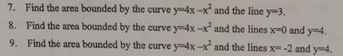 7. Find the area bounded by the curve y-4x-x and the line y=3.
8. Find the area bounded by the curve y=4x-x and the lines x-0 and y=4.
9. Find thẻ area bounded by the curve y-4x-x and the lines x= -2 and y3D4.
