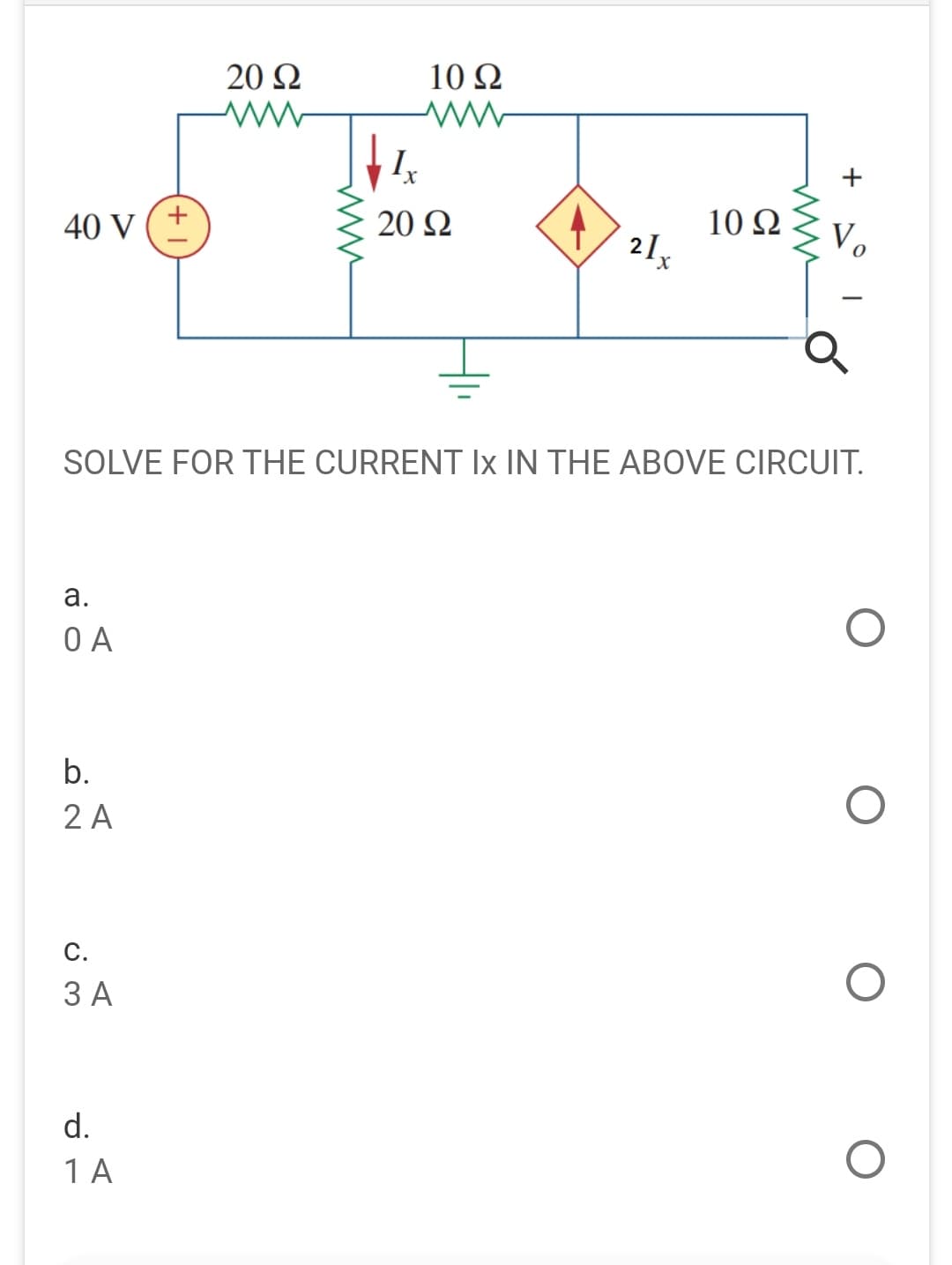 20 Ω
10 Q
10 Ω
21x
V
20 Q
40 V ( +
X.
SOLVE FOR THE CURRENT Ix IN THE ABOVE CIRCUIT.
а.
O A
b.
2 A
С.
3 A
d.
1 A
+
