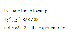 Evaluate the following:
So? Sx2 2X xy dy dx
note: x2- 2 is the exponent of x
