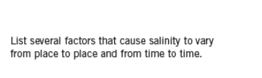 List several factors that cause salinity to vary
from place to place and from time to time.