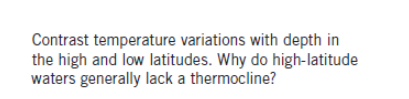 Contrast temperature variations with depth in
the high and low latitudes. Why do high-latitude
waters generally lack a thermocline?