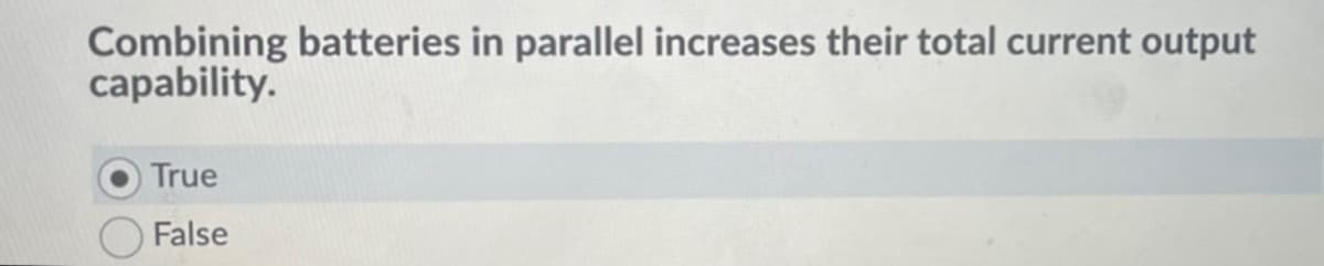 Combining batteries in parallel increases their total current output
capability.
True
False
