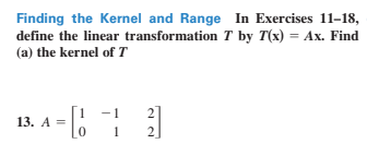 Finding the Kernel and Range In Exercises 11-18,
define the linear transformation T by T(x) = Ax. Find
(a) the kernel of T
2]
13. A = .
1
2.
