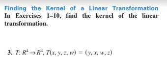 Finding the Kernel of a Linear Transformation
In Exercises 1-10, find the kernel of the linear
transformation.
3. T: R* → R*, T(x, y, z, w) = (y, x, w, z)
