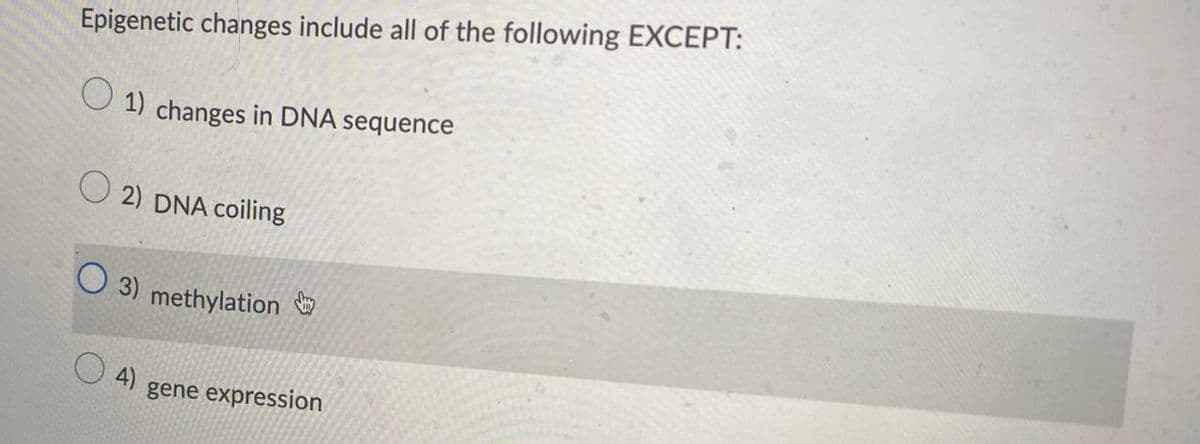 Epigenetic changes include all of the following EXCEPT:
1) changes in DNA sequence
2) DNA coiling
3) methylation
4)
gene expression