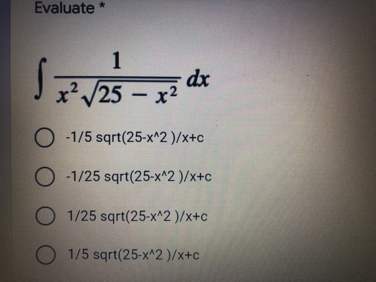 Evaluate *
dx
x²/25 - x2
O -1/5 sqrt(25-x^2 )/x+c
O -1/25 sqrt(25-x^2 )/x+c
O 1/25 sqrt(25-x^2 )/x+c
1/5 sqrt(25-x^2)/x+c
