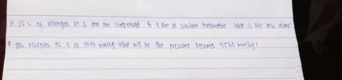 If 32 L of mitrogen at 6 atm are tonp resced to 4 Atm at cunstant temtperature What is Hhe rew volime
A gos cupies 92 L at s040 mimHg What mill be the presSure becomes 4560 mm hg:
