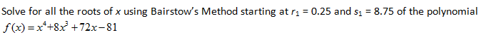 Solve for all the roots of x using Bairstow's Method starting at r= 0.25 and s1 = 8.75 of the polynomial
f(x) = x*+8x +72x-81
