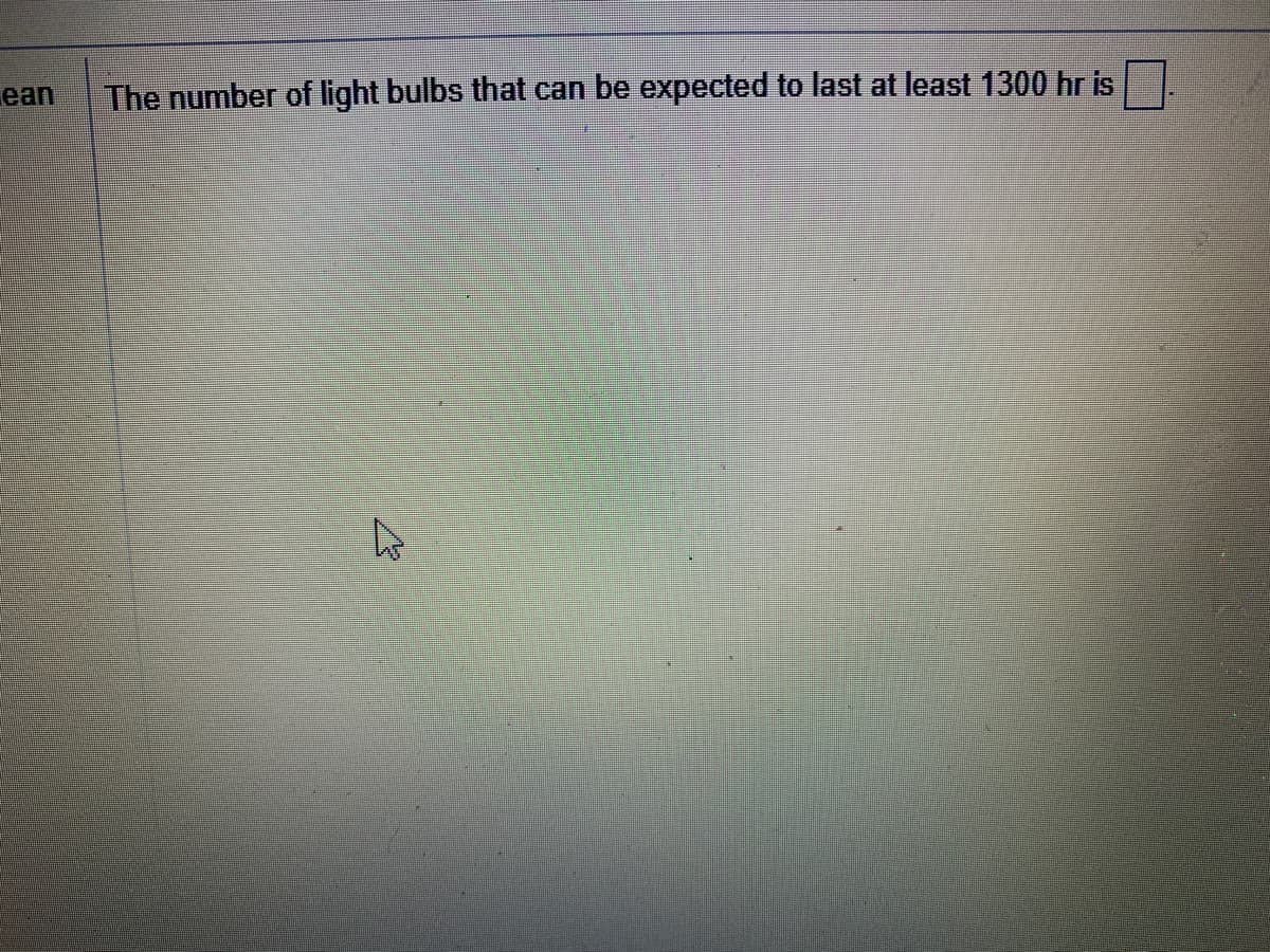 ean
The number of light bulbs that can be expected to last at least 1300 hr is
