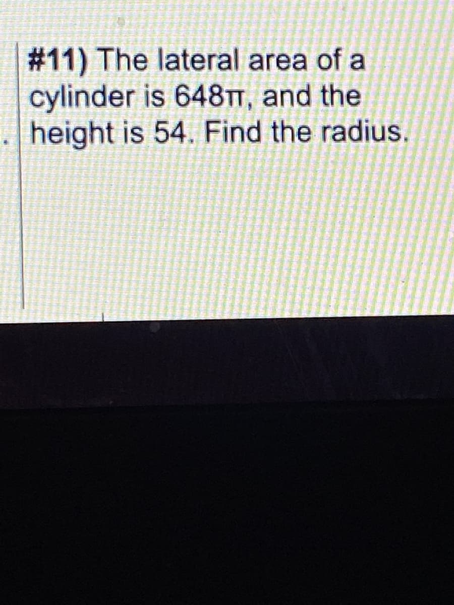 # 11) The lateral area of a
cylinder is 648TT, and the
height is 54. Find the radius.
