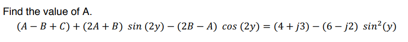 Find the value of A.
(А — В + С) + (2A + B) sin (2y) — (2В — А) сos (2у) %3D (4 + ј3) — (6 — ј2) sin*(y)
